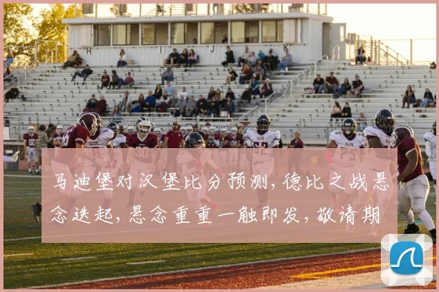 马迪堡对汉堡比分预测,德比之战悬念迭起,悬念重重一触即发,敬请期待